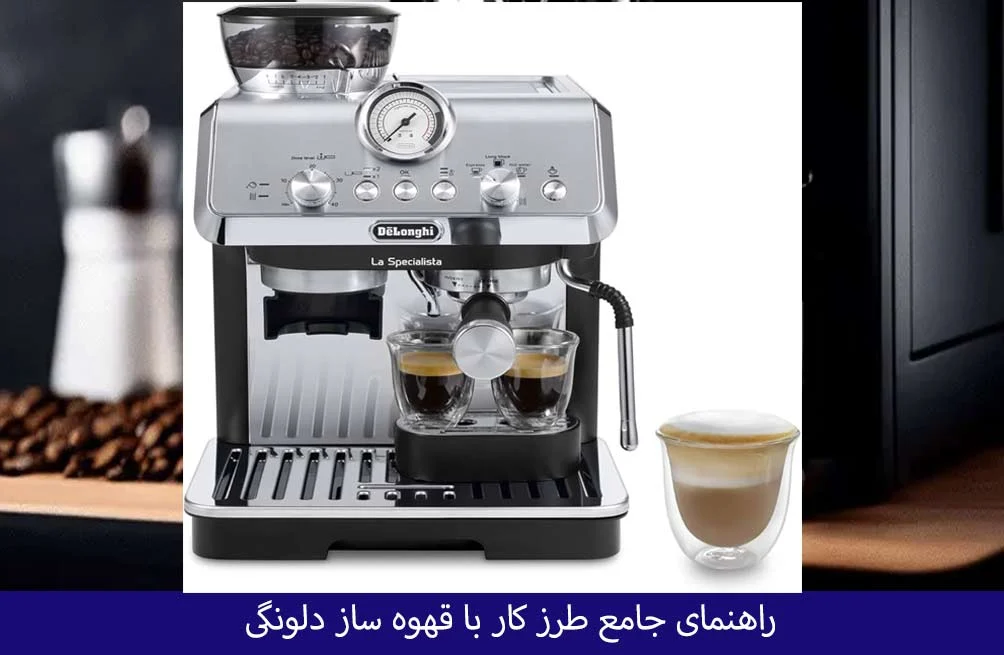 راهنمای جامع طرز کار با قهوه ساز دلونگی : بررسی تخصصی ویژگی ها و نکات کلیدی خرید